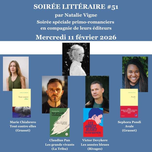 BIENVENUE DANS LE PROGRAMME DES SOIRÉES LITTÉRAIRES 2026
MERCREDI 11 FEVRIER 2026 : SOIRÉE PRIMO-ROMANCIERS EN PRÉSENCE DE LEURS EDITEURS à la faveur de la publication de leur premier ouvrage .Auteur(e)s invité(e)s : Séphora Pondi - Avale (Grasset ), Marie Chiabrero-Tout contre elles (Grasset ),Claudius Pan-Les grands vivants (La Tribu) , Victor Dekyvère-Les années bleues (Rivages).
#lessoireeslitterairesdenatalie #confidenceslitteraires #salonlitteraire #litterature #litteratureetmusique #natalieinthemoodforbooks #natalievigne #confessionslittéraires #dinerslittérairesdenatalie #voyageslittérairesetmusicaux #confessionslittéraires